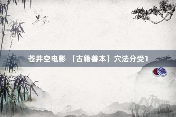 苍井空电影 【古籍善本】穴法分受1