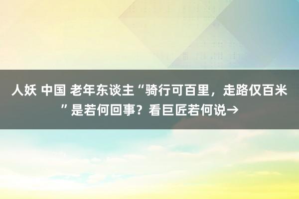 人妖 中国 老年东谈主“骑行可百里，走路仅百米”是若何回事？看巨匠若何说→