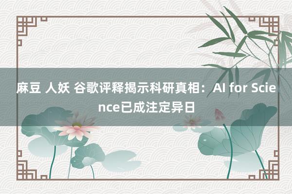 麻豆 人妖 谷歌评释揭示科研真相：AI for Science已成注定异日