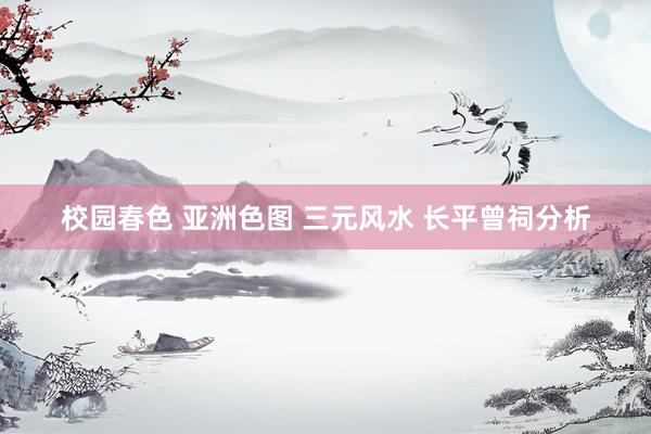 校园春色 亚洲色图 三元风水 长平曾祠分析