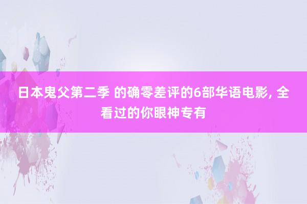 日本鬼父第二季 的确零差评的6部华语电影， 全看过的你眼神专有